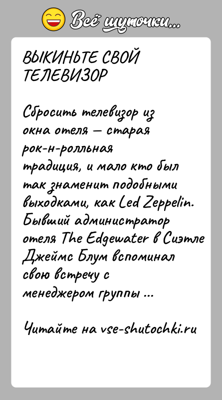 История: ВЫКИНЬТЕ СВОЙ ТЕЛЕВИЗОРСбросить телевизор из окна отеля старая рок-н-ролльная традиция, и мало кто был так знаменит подобными выходками, как