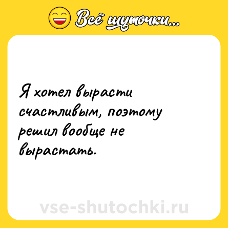 Шутка: Я хотел вырасти счастливым, поэтому решил вообще не вырастать.