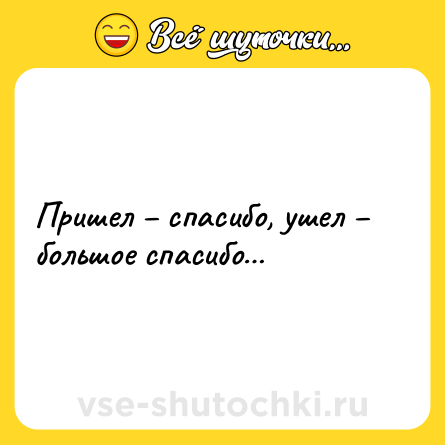 Шутка: Пришел – спасибо, ушел – большое спасибо…