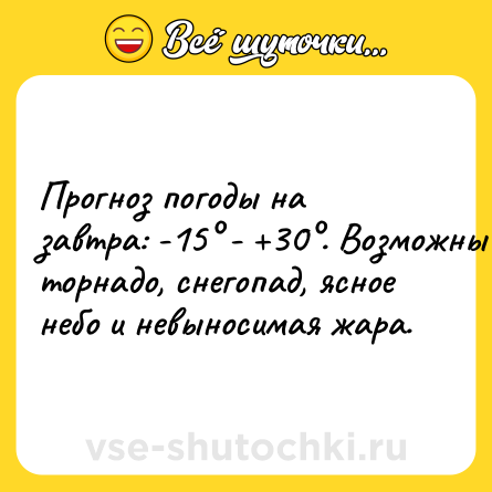 Шутка: Прогноз погоды на завтра: -15° - +30°. Возможны торнадо, снегопад, ясное небо и невыносимая жара.