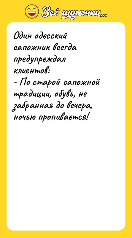 Один одесский сапожник всегда предупреждал клиентов: - По старой сапожной