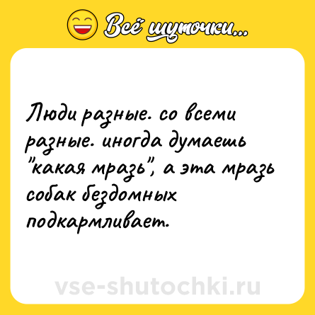 Шутка: Люди разные. со всеми разные. иногда думаешь 