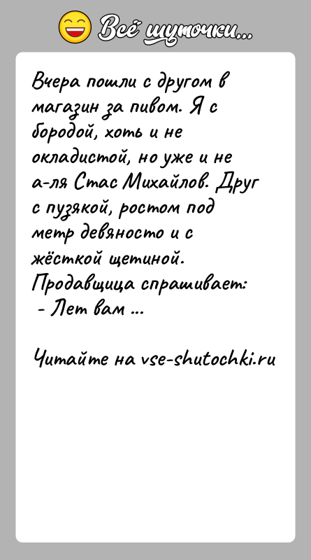 История: Вчера пошли с другом в магазин за пивом. Я с бородой, хоть и не окладистой, но уже и не а-ля