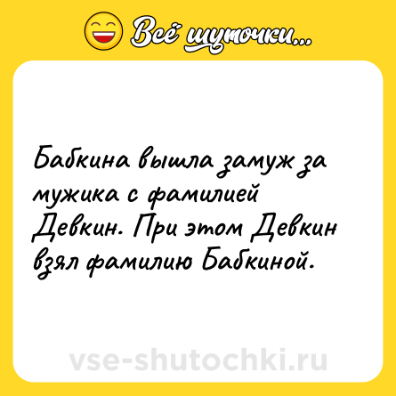 Шутка: Бабкина вышла замуж за мужика с фамилией Девкин. При этом Девкин взял фамилию Бабкиной.