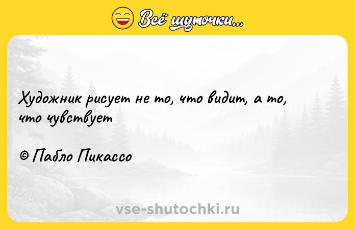 Цитата: Художник рисует не то, что видит, а то, что чувствует Пабло Пикассо