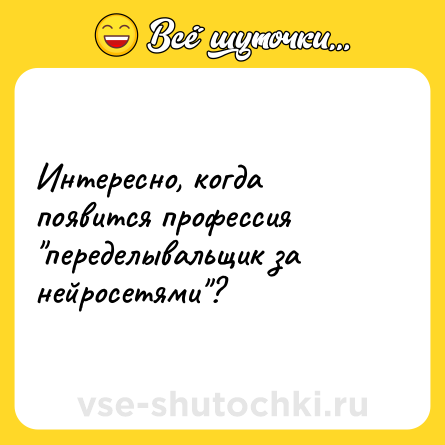 Шутка: Интересно, когда появится профессия переделывальщик за нейросетями ?