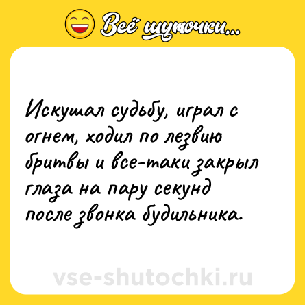 Шутка: Искушал судьбу, играл с огнем, ходил по лезвию бритвы и все-таки закрыл глаза на пару секунд после звонка будильника.