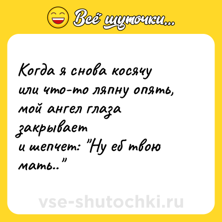Шутка: Когда я снова косячу<br>или что-то ляпну опять,<br>мой ангел глаза закрывает<br>и шепчет: 
