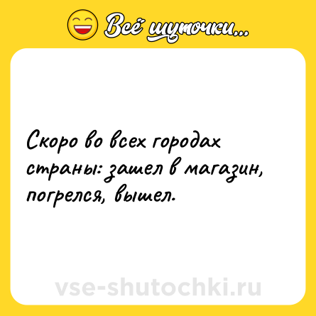Шутка: Скоро во всех городах страны: зашел в магазин, погрелся, вышел.