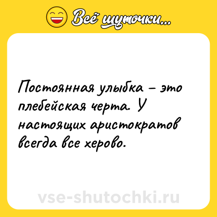 Шутка: Постоянная улыбка – это плебейская черта. У настоящих аристократов всегда все херово.