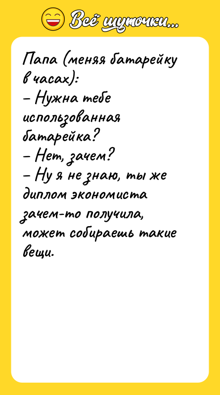 Папа (меняя батарейку в часах): Нужна тебе использованная батарейка?