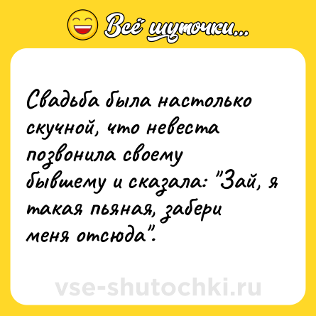 Шутка: Свадьба была настолько скучной, что невеста позвонила своему бывшему и сказала: 