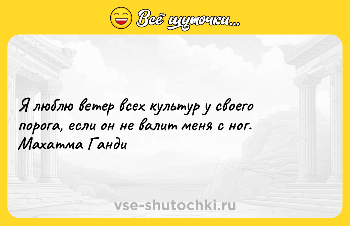 Цитата: Я люблю ветер всех культур у своего порога, если он не валит меня с ног. Махатма Ганди