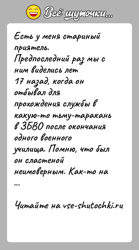 История: Есть у меня стариный приятель. Предпоследний раз мы с ним виделись лет17 назад, когда он отбывал для прохождения службы в