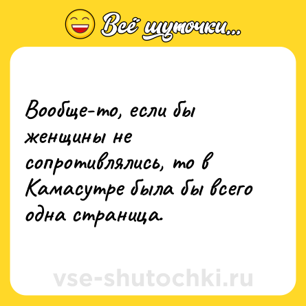 Шутка: Вообще-то, если бы женщины не сопротивлялись, то в Камасутре была бы всего одна страница.