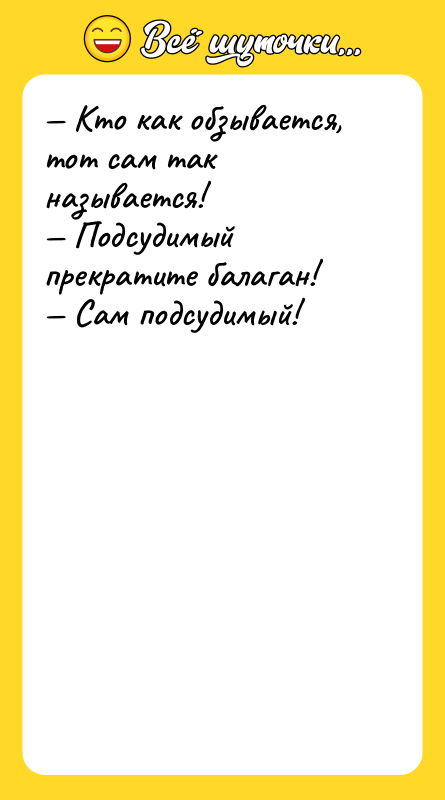 Шутка: Кто как обзывается, тот сам так называется! Подсудимый прекратите балаган! Сам подсудимый!