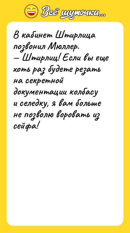В кабинет Штирлица позвонил Мюллер.<br/>— Штирлиц! Если вы еще хоть