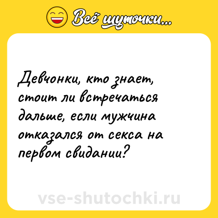 Шутка: Девчонки, кто знает, стоит ли встречаться дальше, если мужчина отказался от секса на первом свидании?