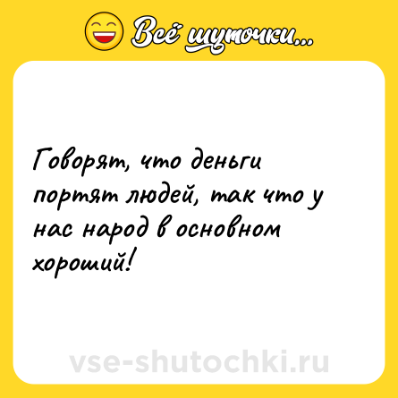 Шутка: Говорят, что деньги портят людей, так что у нас народ в основном хороший!