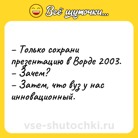 Шутка: – Только сохрани презентацию в Ворде 2003.<br>– Зачем?<br>– Затем, что вуз у нас инновационный.
