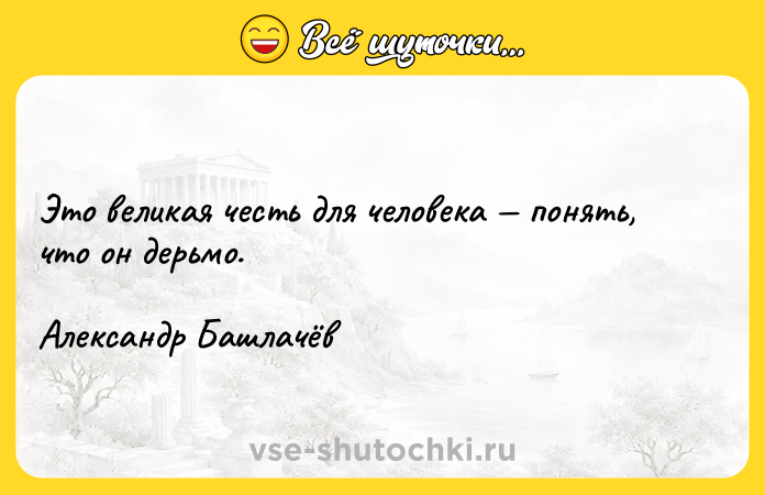 Цитата: Это великая честь для человека понять, что он дерьмо.Александр Башлачёв