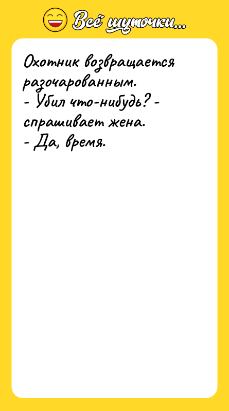 Охотник возвращается разочарованным. - Убил что-нибудь? - спрашивает жена. -