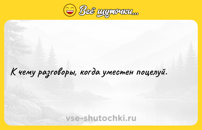 Цитата: К чему разговоры, когда уместен поцелуй.