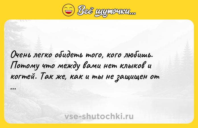 Цитата: Очень легко обидеть того, кого любишь. Потому что между вами нет клыков и когтей. Так же, как и ты не защищен от той, кого любишь.Джасим Фарид