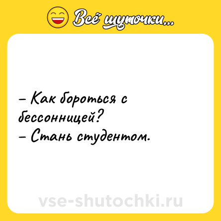 Шутка: – Как бороться с бессонницей? <br>– Стань студентом.