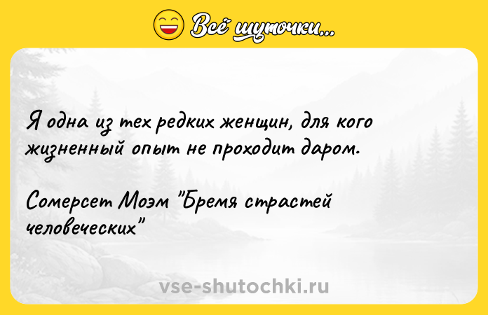 Цитата: Я одна из тех редких женщин, для кого жизненный опыт не проходит даром.Сомерсет Моэм Бремя страстей человеческих