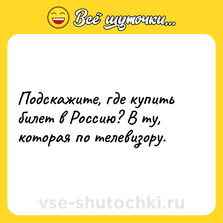Шутка: Подскажите, где купить билет в Россию? В ту, которая по телевизору.