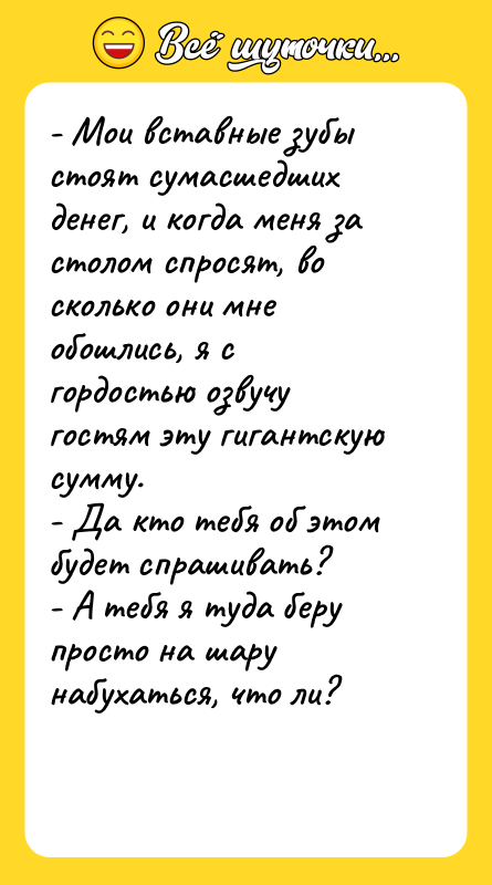 - Мои вставные зубы стоят сумасшедших денег, и когда меня