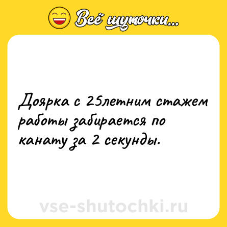 Шутка: Доярка с 25летним стажем работы забирается по канату за 2 секунды.