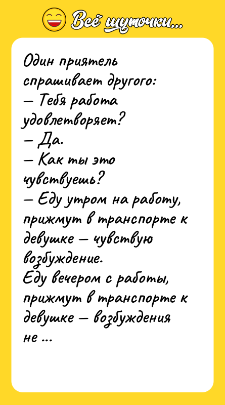 Один приятель спрашивает другого: <br/>— Тебя работа удовлетворяет? <br/>— Да.