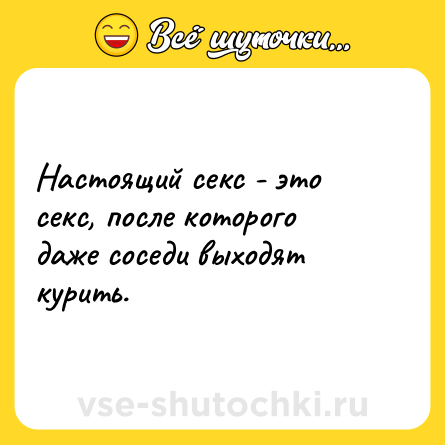Шутка: Настоящий секс - это секс, после которого даже соседи выходят курить.