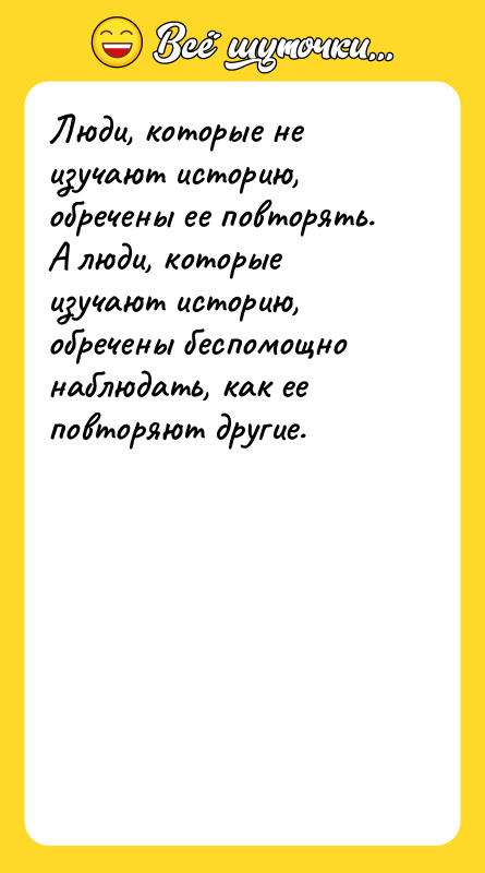 Люди, которые не изучают историю, обречены ее повторять. А люди,