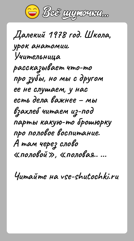 История: Далекий 1978 год. Школа, урок анатомии. Учительница рассказывает что-топро зубы, но мы с другом ее не слушаем, у нас есть