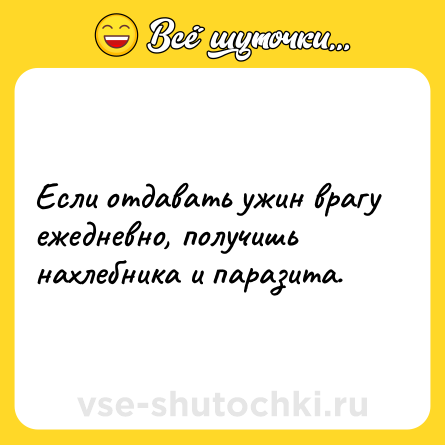 Шутка: Если отдавать ужин врагу ежедневно, получишь нахлебника и паразита.