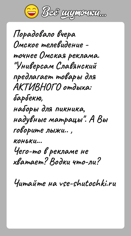 История: Порадовало вчера Омское телевидение - точнее Омская реклама. Универсам Славянский предлагает товары для АКТИВНОГО отдыха: барбекю,наборы для пикника, надувные матрацы . А
