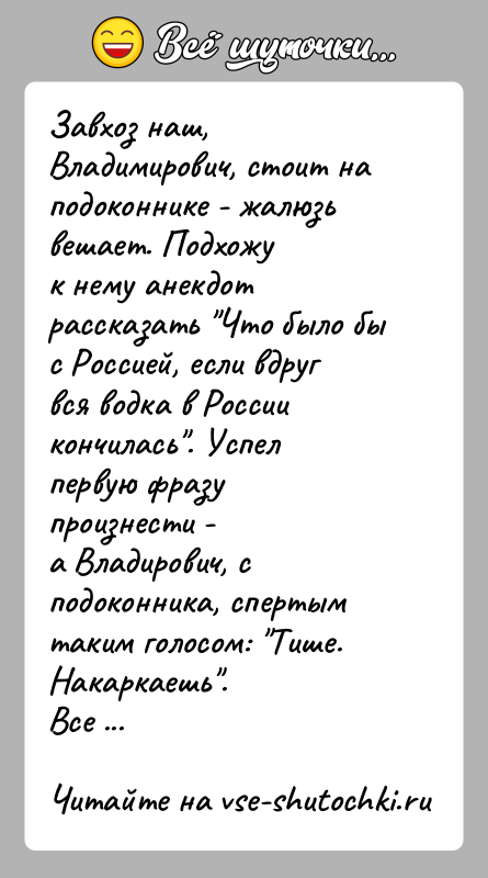 История: Завхоз наш, Владимирович, стоит на подоконнике - жалюзь вешает. Подхожук нему анекдот рассказать Что было бы с Россией, если вдругвся