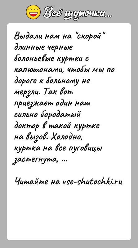История: Выдали нам на скорой длинные черные болоньевые куртки с капюшонами, чтобы мы по дороге к больному не мерзли. Так вот