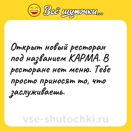 Шутка: Открыт новый ресторан под названием КАРМА. В ресторане нет меню. Тебе просто приносят то, что заслуживаешь.