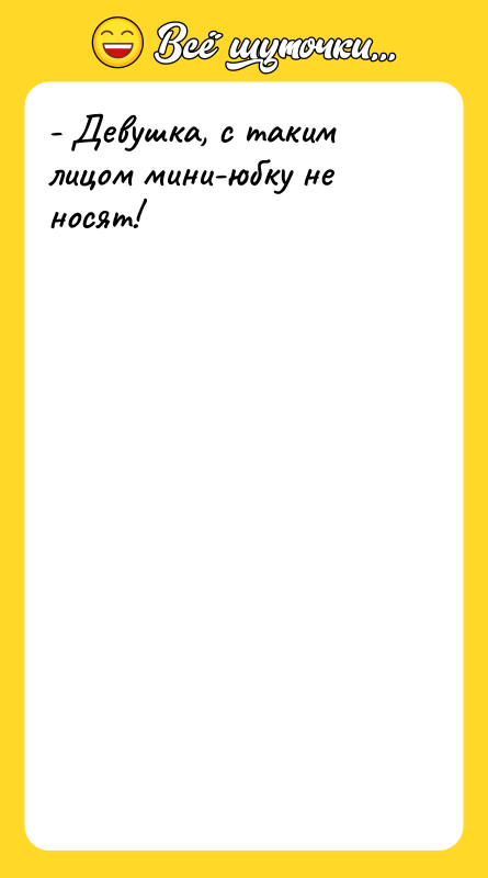 - Девушка, с таким лицом мини-юбку не носят!