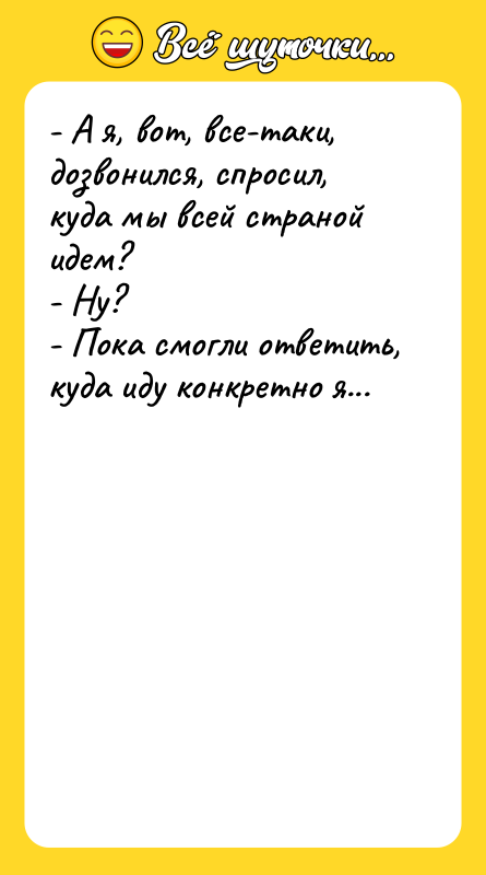 - А я, вот, все-таки, дозвонился, спросил, куда мы всей