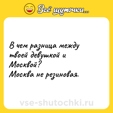 Шутка: В чем разница между твоей девушкой и Москвой?<br>Москва не резиновая.
