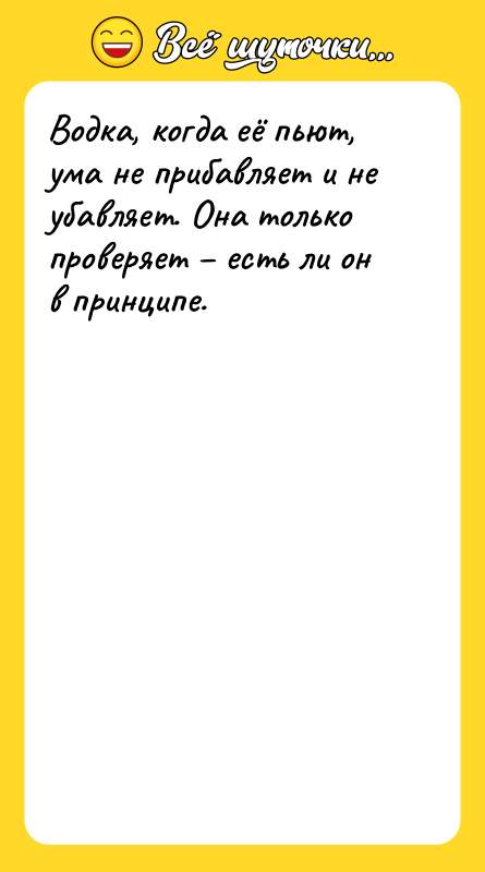 Водка, когда её пьют, ума не прибавляет и не убавляет.