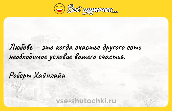 Цитата: Любовь это когда счастье другого есть необходимое условие вашего счастья.Роберт Хайнлайн