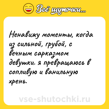 Шутка: Ненавижу моменты, когда из сильной, грубой, с вечным сарказмом девушки. я превращаюсь в сопливую и ванильную хрень.