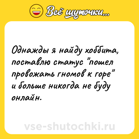 Шутка: Однажды я найду хоббита, поставлю статус пошел провожать гномов к горе и больше никогда не буду онлайн.