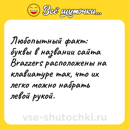 Шутка: Любопытный факт:<br>буквы в названии сайта Brazzers расположены на клавиатуре так, что их легко можно набрать левой рукой.